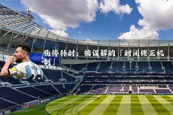 伤停补时：被误解的「时间修正机制」