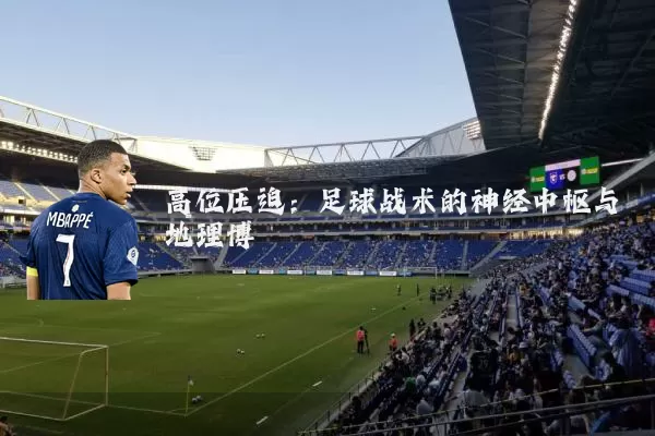高位压迫：足球战术的神经中枢与地理博弈