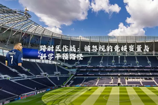跨时区作战：被忽视的竞技变量与科学干预路径