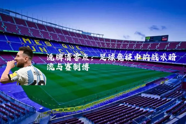 洗牌清零点：足球竞技中的战术暗流与赛制博弈