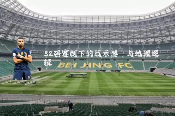 32强赛制下的战术博弈与地理逻辑