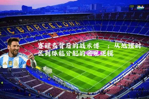 赛程表背后的战术博弈：从地理时区到体能分配的底层逻辑