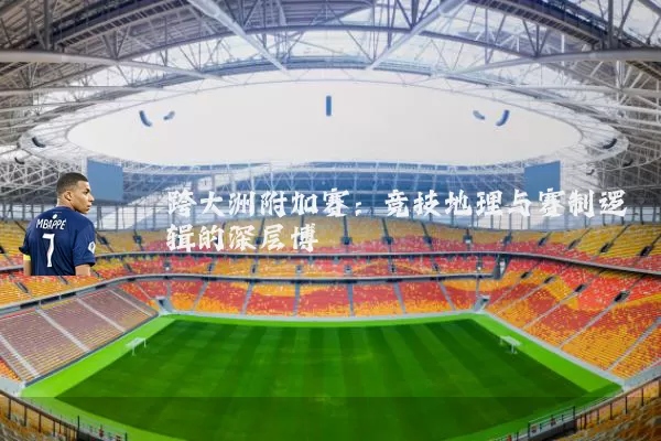 跨大洲附加赛：竞技地理与赛制逻辑的深层博弈