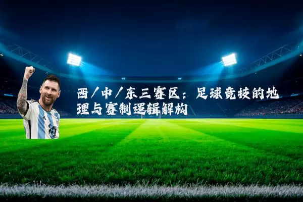 西/中/东三赛区：足球竞技的地理与赛制逻辑解构