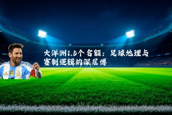 大洋洲1.5个名额：足球地理与赛制逻辑的深层博弈