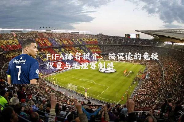 FIFA排名积分：被误读的竞技权重与地理赛制博弈