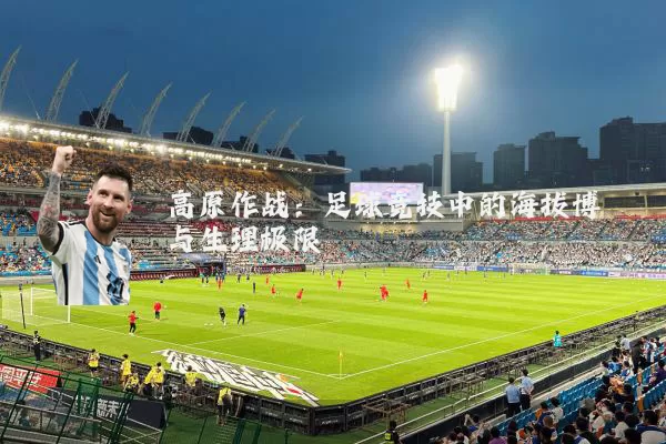 高原作战：足球竞技中的海拔博弈与生理极限