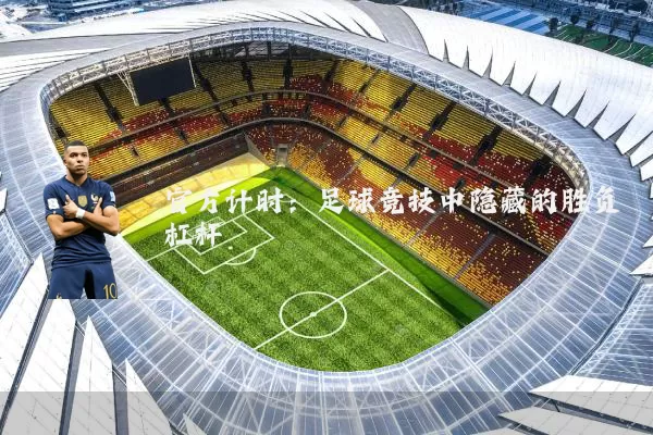 官方计时：足球竞技中隐藏的胜负杠杆