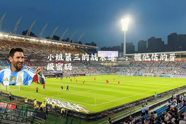 小组第三的战术博弈：被低估的晋级密码