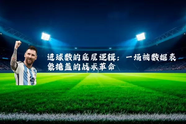 进球数的底层逻辑：一场被数据表象掩盖的战术革命