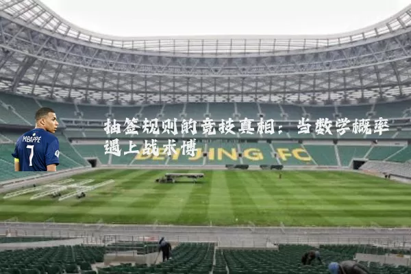 抽签规则的竞技真相：当数学概率遇上战术博弈