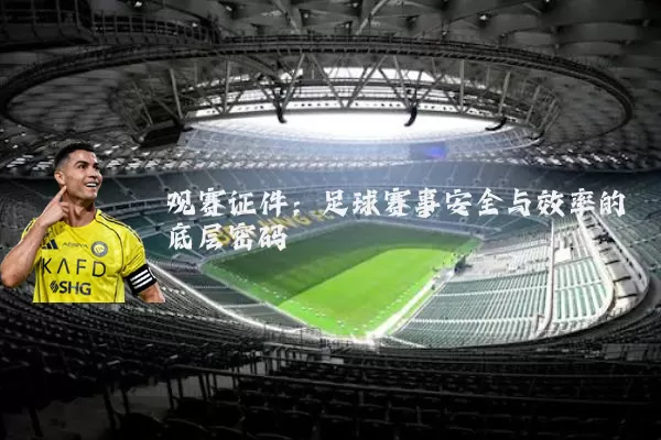 观赛证件：足球赛事安全与效率的底层密码