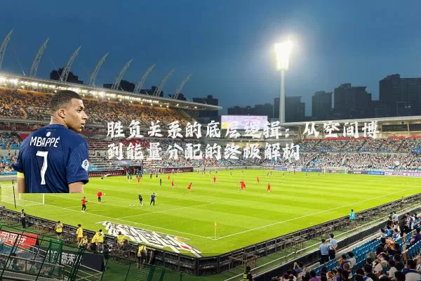 胜负关系的底层逻辑：从空间博弈到能量分配的终极解构