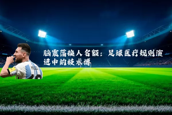 脑震荡换人名额：足球医疗规则演进中的技术博弈
