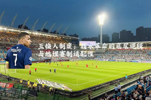 五换人制度：战术革命的底层逻辑与地理赛制适配性