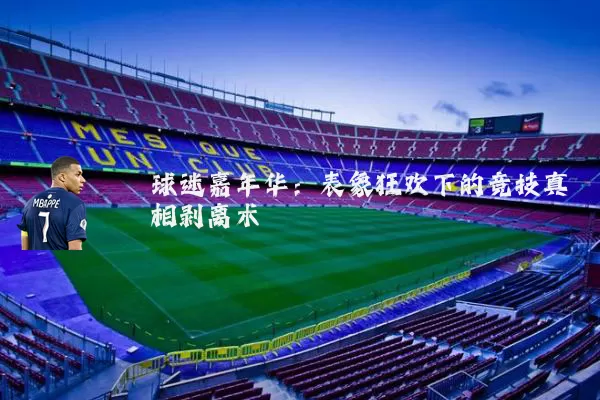 球迷嘉年华：表象狂欢下的竞技真相剥离术