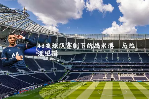 48支球队赛制下的战术博弈与地理逻辑