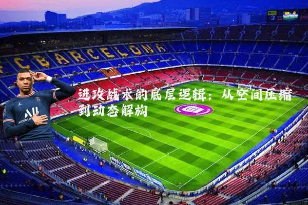 进攻战术的底层逻辑：从空间压缩到动态解构