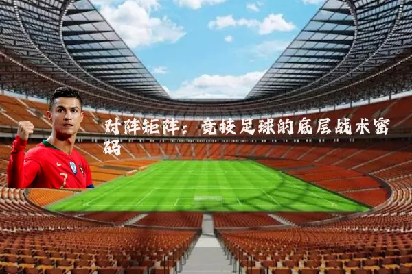 对阵矩阵:竞技足球的底层战术密码