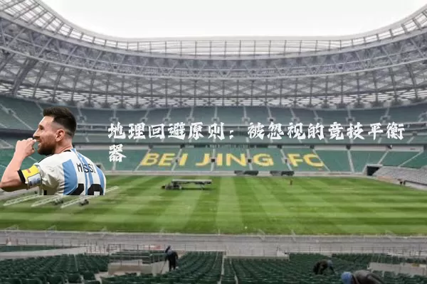 地理回避原则：被忽视的竞技平衡器