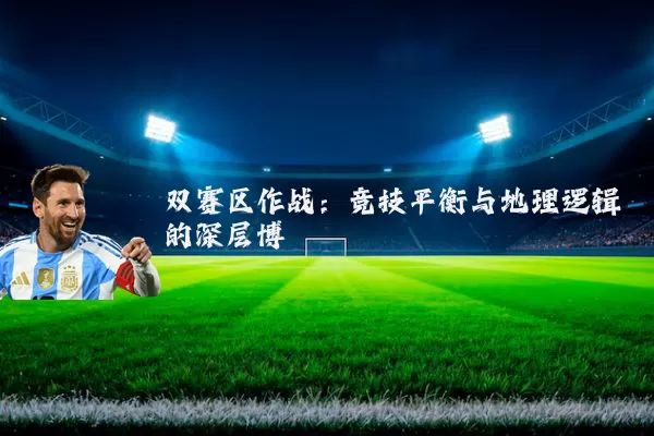双赛区作战：竞技平衡与地理逻辑的深层博弈