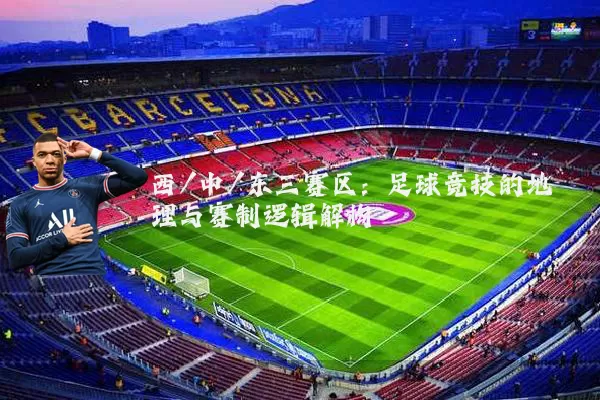 西/中/东三赛区：足球竞技的地理与赛制逻辑解构