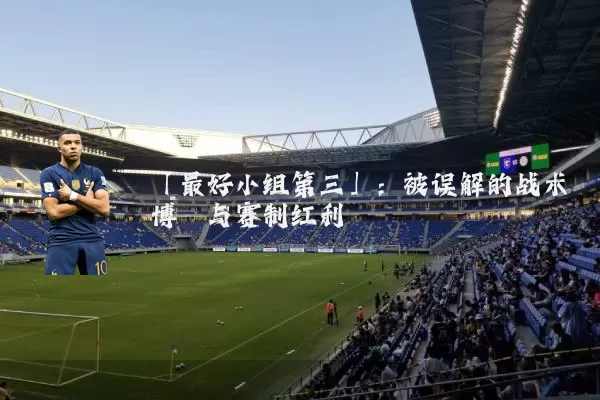 「最好小组第三」:被误解的战术博弈与赛制红利